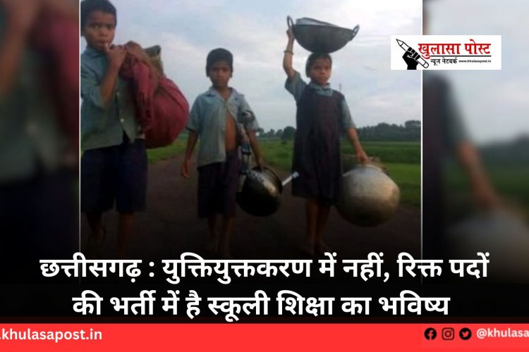 छत्तीसगढ़ : युक्तियुक्तकरण में नहीं, रिक्त पदों की भर्ती में है स्कूली शिक्षा का भविष्य 