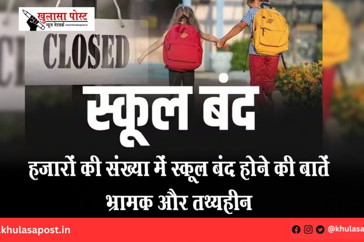 हजारों की संख्या में स्कूल बंद होने की बातें भ्रामक और तथ्यहीन
