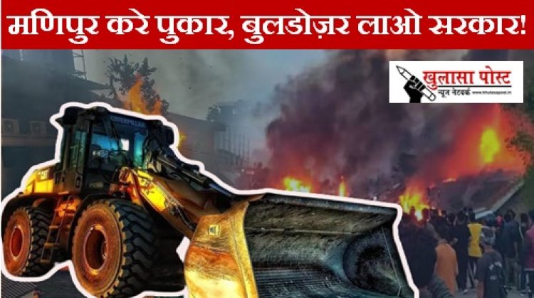 Manipur Violence: मणिपुर करे पुकार, बुलडोज़र लाओ सरकार!