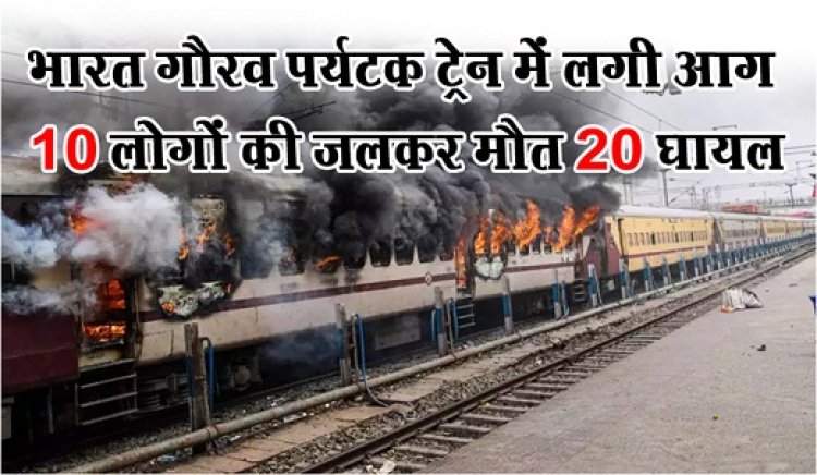Train Fire News : भारत गौरव पर्यटक ट्रेन में लगी आग 10 लोगों कीजलकर मौत 20 घायल, देखे पूरी खबर