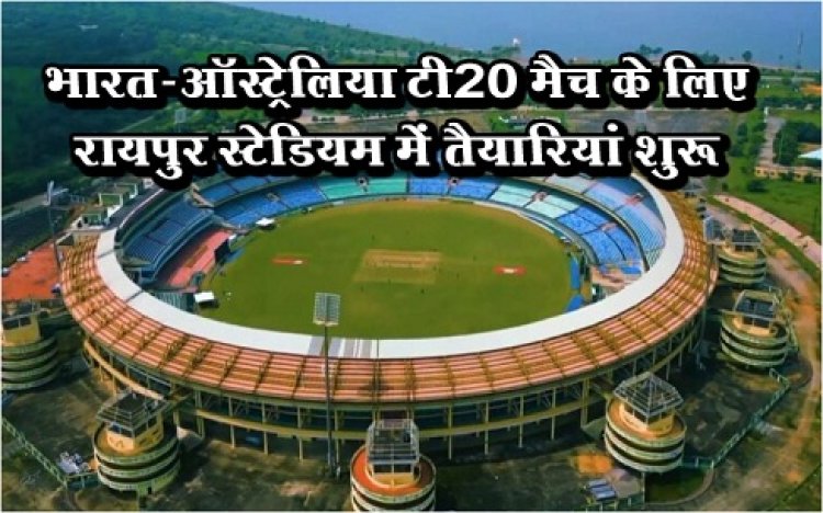 T20 Series : भारत-ऑस्ट्रेलिया टी20 मैच के लिए रायपुर स्टेडियम में तैयारियां शुरू