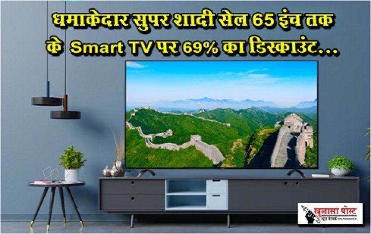 Flipkart Sale : धमाकेदार सुपर शादी सेल 65 इंच तक के Smart TV पर 69% का डिस्काउंट...