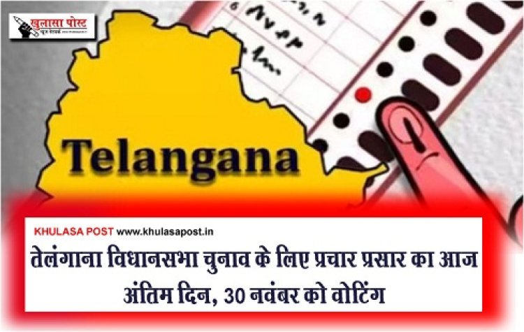 Telangana Elections : तेलंगाना विधानसभा चुनाव के लिए प्रचार प्रसार का आज अंतिम दिन, 30 नवंबर को वोटिंग
