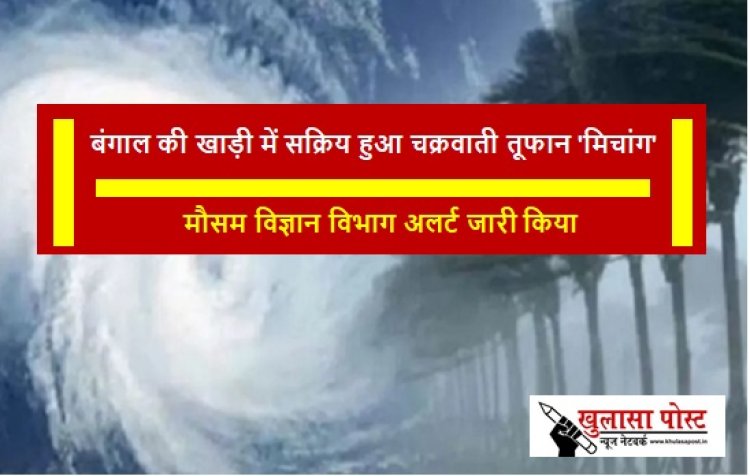 बंगाल की खाड़ी में सक्रिय हुआ चक्रवाती तूफान 'मिचांग', मौसम विज्ञान विभाग अलर्ट जारी किया 