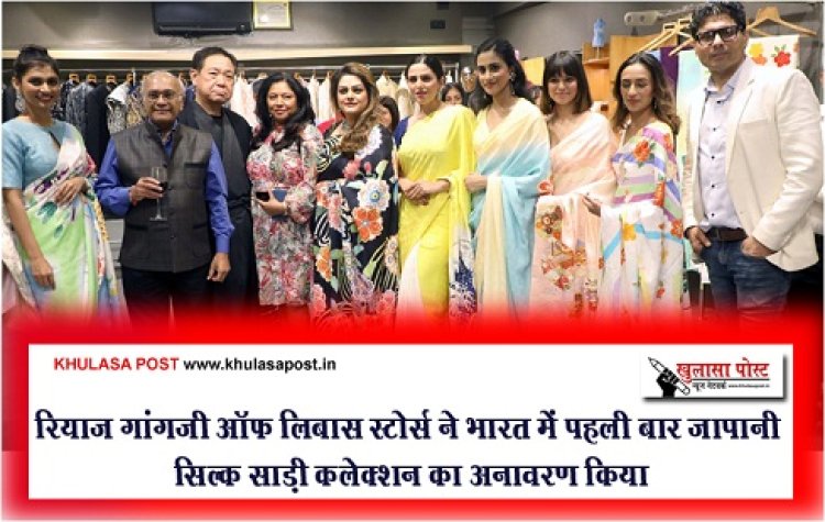 Bollywood News : रियाज गांगजी ऑफ लिबास स्टोर्स ने भारत में पहली बार जापानी सिल्क साड़ी कलेक्शन का अनावरण किया