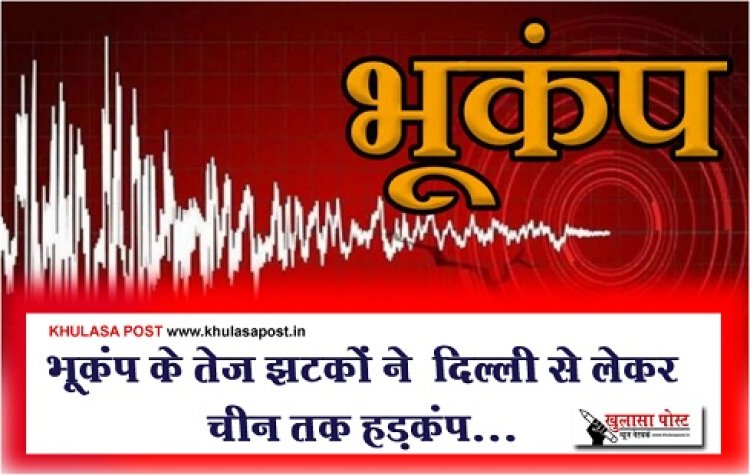 Earthquake News : भूकंप के तेज झटकों ने ‎दिल्ली से लेकर चीन तक हड़कंप...