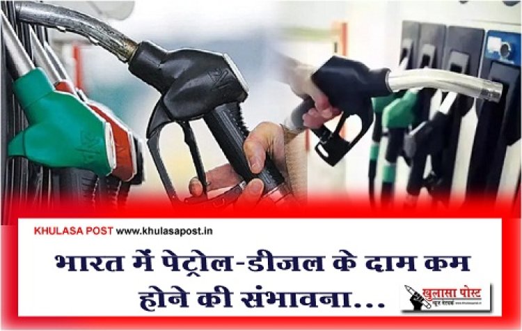 Petrol Diesel Price : भारत में पेट्रोल-डीजल के दाम कम होने की संभावना...