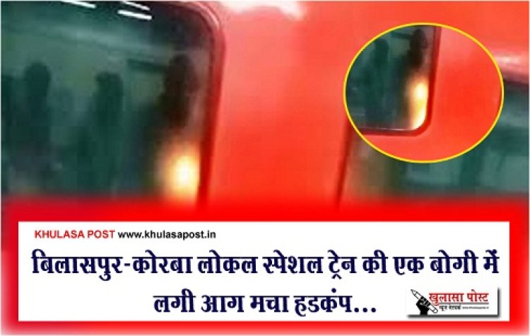 CG News : बिलासपुर-कोरबा लोकल स्पेशल ट्रेन की एक बोगी में लगी आग मचा हडक़ंप...