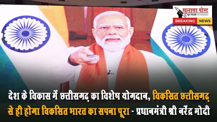 देश के विकास में छत्तीसगढ़ का विशेष योगदान, विकसित छत्तीसगढ़ से ही होगा विकसित भारत का सपना पूरा - प्रधानमंत्री श्री नरेंद्र मोदी