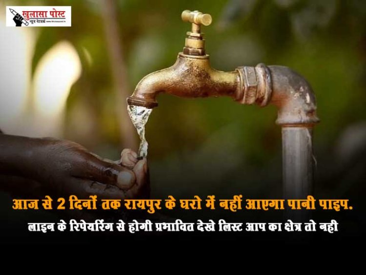 आज से 2 दिनों तक रायपुर के घरो में नहीं आएगा पानी पाइपलाइन के रिपेयरिंग से होगी प्रभावित देखे लिस्ट आप का क्षेत्र तो नही