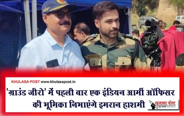 Bollywood News : 'ग्राउंड जीरो' में पहली बार एक इंडियन आर्मी ऑफिसर की भूमिका निभाएंगे इमरान हाशमी