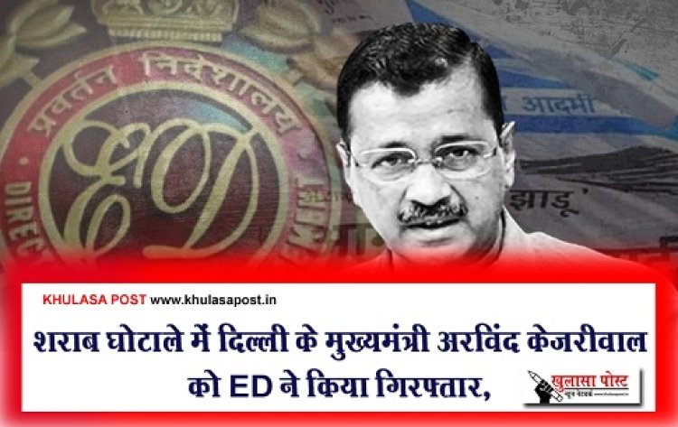 शराब घोटाले में दिल्ली के मुख्यमंत्री अरविंद केजरीवाल को ED ने किया गिरफ्तार, 