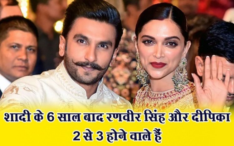 Bollywood News : शादी के 6 साल बाद रणवीर सिंह और दीपिका 2 से 3 होने वाले हैं
