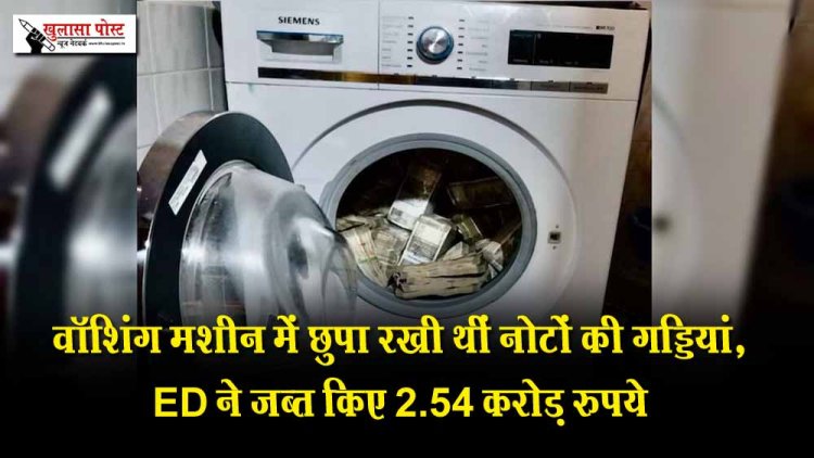 वॉशिंग मशीन में छुपा रखी थीं नोटों की गड्डियां, ED ने जब्त किए 2.54 करोड़ रुपये