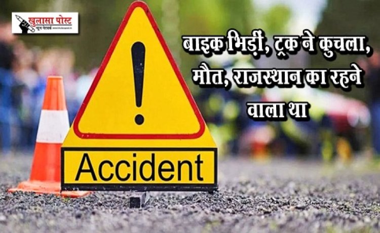 CG News : बाइक भिड़ीं, ट्रक ने कुचला, मौत, राजस्थान का रहने वाला था