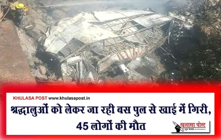 Accident News : श्रद्धालुओं को लेकर जा रही बस पुल से खाई में गिरी, 45 लोगों की मौत