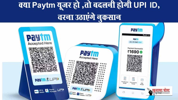 क्या Paytm यूजर हो ,तो बदलनी होगी UPI आईडी, वरना उठाएंगे नुकसान