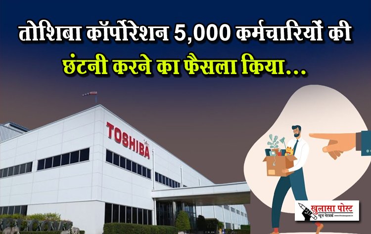 तोशिबा कॉर्पोरेशन 5,000 कर्मचारियों की छंटनी करने का फैसला किया...