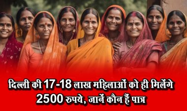 दिल्ली की 17-18 लाख महिलाओं को ही मिलेंगे 2500 रुपये, जानें कौन हैं पात्र