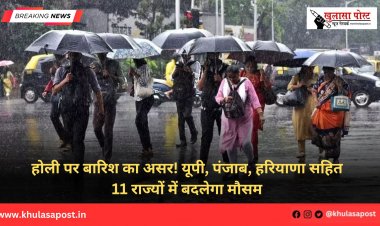 होली पर बारिश का असर! यूपी, पंजाब, हरियाणा सहित 11 राज्यों में बदलेगा मौसम