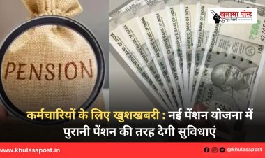 कर्मचारियों के लिए खुशखबरी : नई पेंशन योजना में पुरानी पेंशन की तरह देगी सुविधाएं