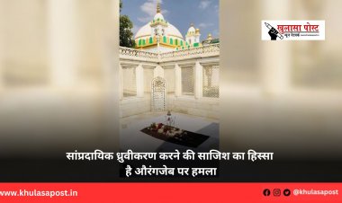 सांप्रदायिक ध्रुवीकरण करने की साजिश का हिस्सा है औरंगजेब पर हमला