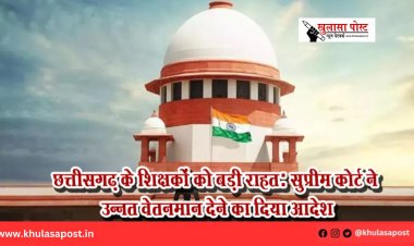 छत्तीसगढ़ के शिक्षकों को बड़ी राहत: सुप्रीम कोर्ट ने उन्नत वेतनमान देने का दिया आदेश