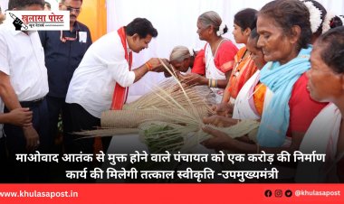 माओवाद आतंक से मुक्त होने वाले पंचायत को एक करोड़ की निर्माण कार्य की मिलेगी तत्काल स्वीकृति -उपमुख्यमंत्री