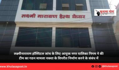 लक्ष्मीनारायण हॉस्पिटल जांच के लिए आयुक्त नगर पालिका निगम ने की टीम का गठन मामला नक्शा के विपरीत निर्माण करने के संबंध में