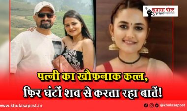 पत्नी का खौफनाक कत्ल, फिर घंटों शव से करता रहा बातें!