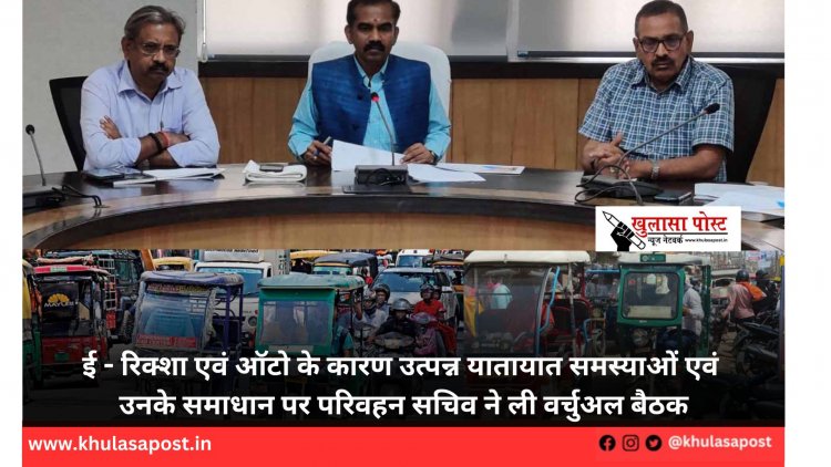 ई - रिक्शा एवं ऑटो के कारण उत्पन्न यातायात समस्याओं एवं उनके समाधान पर परिवहन सचिव ने ली वर्चुअल बैठक