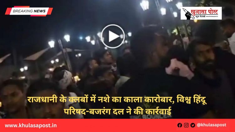 राजधानी के क्लबों में नशे का काला कारोबार, विश्व हिंदू परिषद-बजरंग दल ने की कार्रवाई