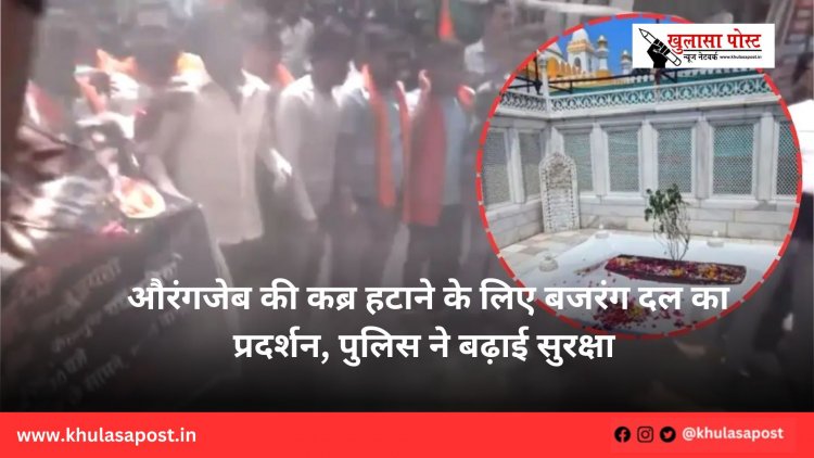 औरंगजेब की कब्र हटाने के लिए बजरंग दल का प्रदर्शन, पुलिस ने बढ़ाई सुरक्षा 