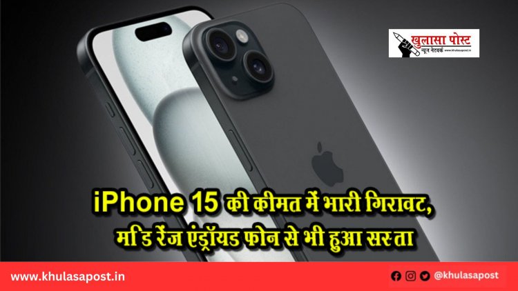 iPhone 15 की कीमत में भारी गिरावट, मिड रेंज एंड्रॉयड फोन से भी हुआ सस्ता