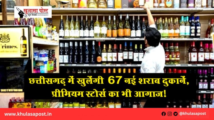 छत्तीसगढ़ में खुलेंगी 67 नई शराब दुकानें, प्रीमियम स्टोर्स का भी आगाज!