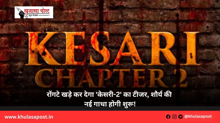 रोंगटे खड़े कर देगा 'केसरी-2' का टीजर, शौर्य की नई गाथा होगी शुरू!