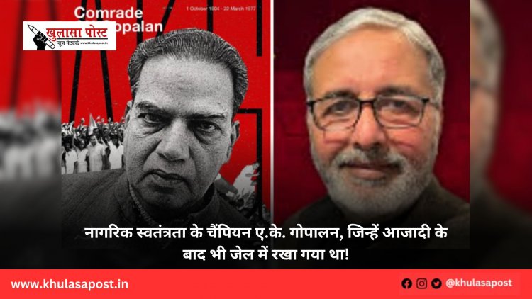 नागरिक स्वतंत्रता के चैंपियन ए.के. गोपालन, जिन्हें आजादी के बाद भी जेल में रखा गया था! 