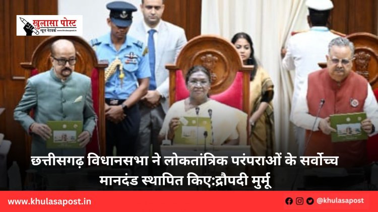 छत्तीसगढ़ विधानसभा ने लोकतांत्रिक परंपराओं के सर्वोच्च मानदंड स्थापित किए:द्रौपदी मुर्मू 
