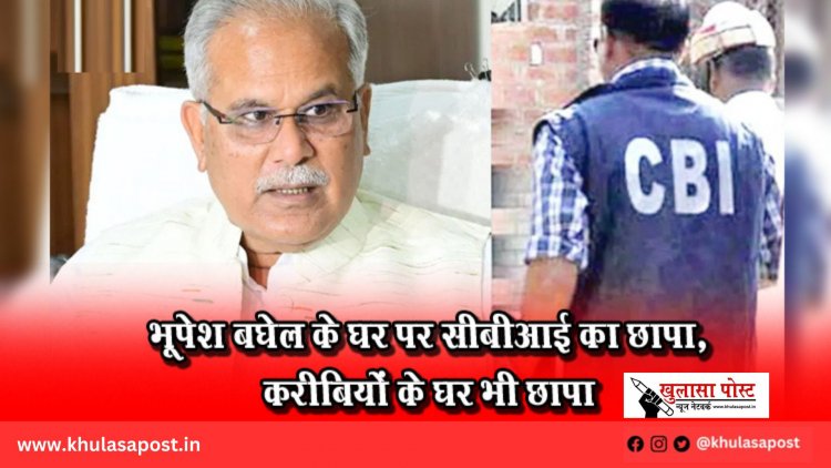भूपेश बघेल के घर पर सीबीआई का छापा, करीबियों के घर भी छापा