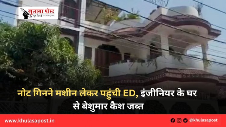 नोट गिनने मशीन लेकर पहुंची ED, इंजीनियर के घर से बेशुमार कैश जब्त