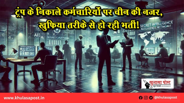 ट्रंप के निकाले कर्मचारियों पर चीन की नजर, खुफिया तरीके से हो रही भर्ती!