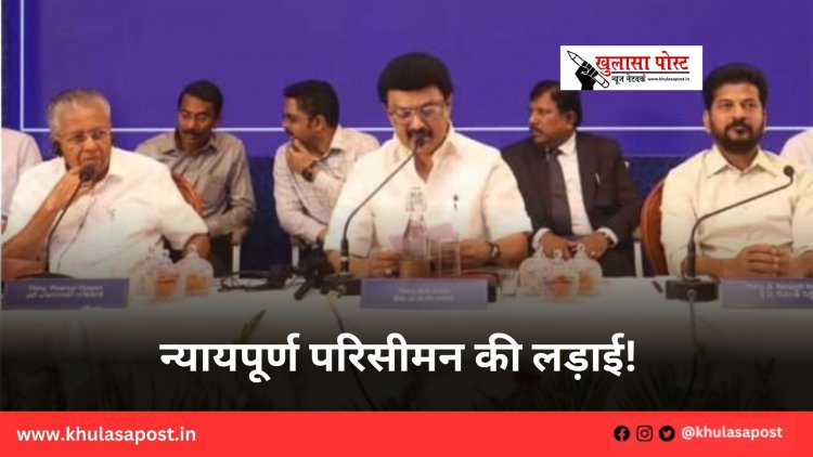 न्यायपूर्ण परिसीमन की लड़ाई!