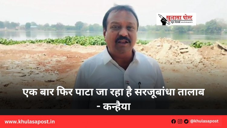 एक बार फिर पाटा जा रहा है सरजूबांधा तालाब - कन्हैया