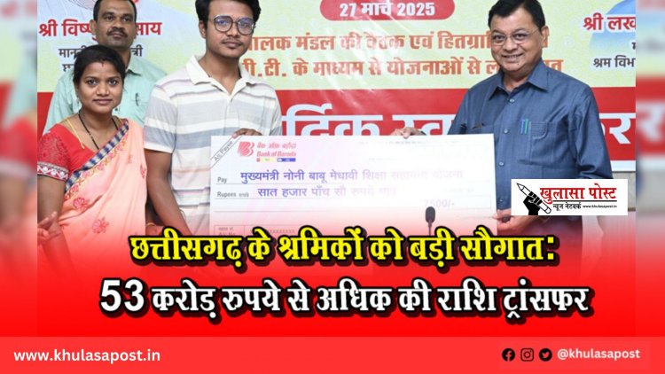 छत्तीसगढ़ के श्रमिकों को बड़ी सौगात: 53 करोड़ रुपये से अधिक की राशि ट्रांसफर