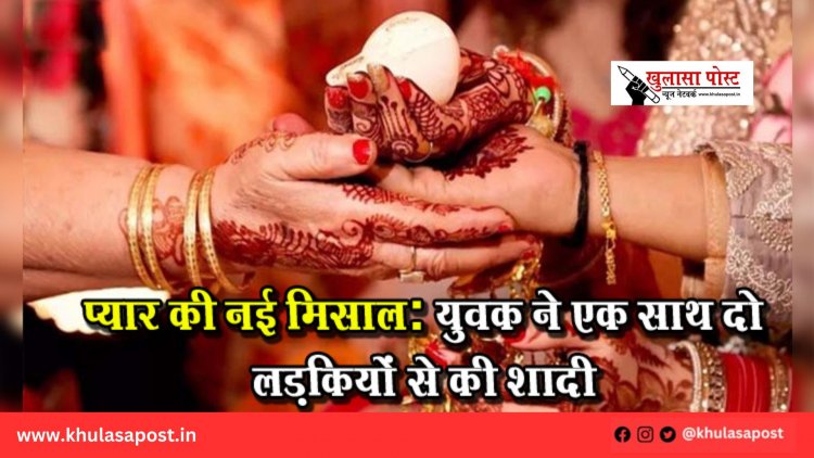 प्यार की नई मिसाल: युवक ने एक साथ दो लड़कियों से की शादी