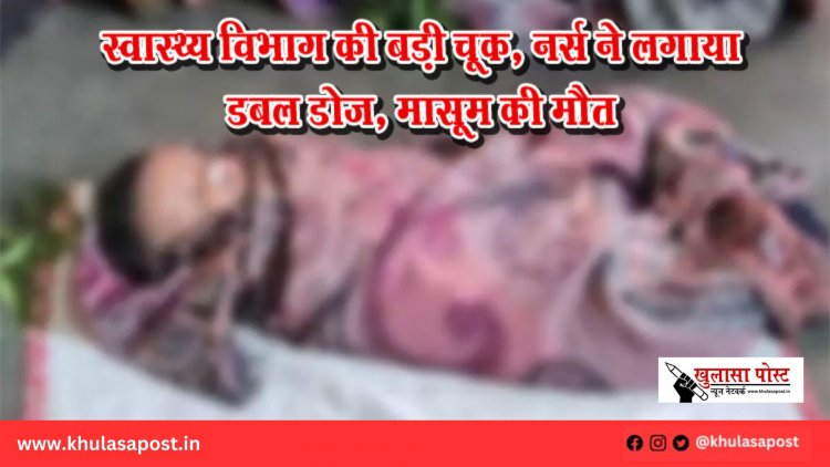 स्वास्थ्य विभाग की बड़ी चूक, नर्स ने लगाया डबल डोज, मासूम की मौत