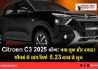 Citroen C3 2025 लॉन्च: नया लुक और दमदार फीचर्स के साथ सिर्फ ₹6.23 लाख से शुरू