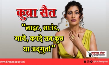 कुब्रा सैत: "लाइट, साउंड, गाने, कपड़े—सब कुछ था अद्भुत!"