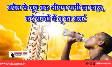 अप्रैल से जून तक भीषण गर्मी का कहर, कई राज्यों में लू का अलर्ट
