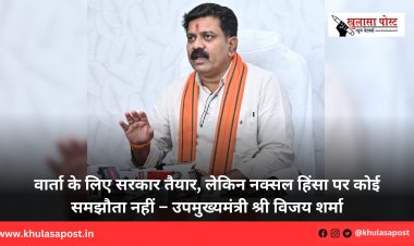 वार्ता के लिए सरकार तैयार, लेकिन नक्सल हिंसा पर कोई समझौता नहीं – उपमुख्यमंत्री श्री विजय शर्मा